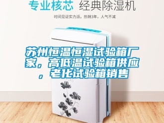 知識百科蘇州恒溫恒濕試驗箱廠家，高低溫試驗箱供應，老化試驗箱銷售