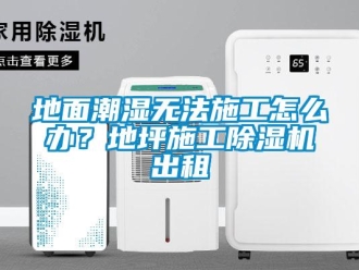 常見問題地麵潮濕無法施工怎麽辦？地坪施工91看片在线下载機出租