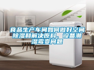 企業手机看片AV短片食品生產車間如何做好空間91看片在线下载和解決原料、設備潮濕黴變問題