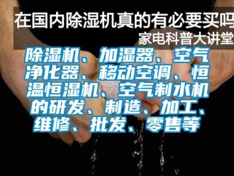知識百科91看片在线下载機、加濕器、空氣淨化器、移動空調、恒溫恒濕機、空氣製水機的研發、製造、加工、維修、批發、零售等