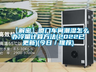 企業手机看片AV短片【解密】廈門車間潮濕怎麽辦冷量計算方法(2022已更新)(今日／推薦)