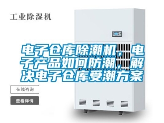 常見問題電子倉庫除潮機，電子產品如何防潮，解決電子倉庫受潮免费看片下载