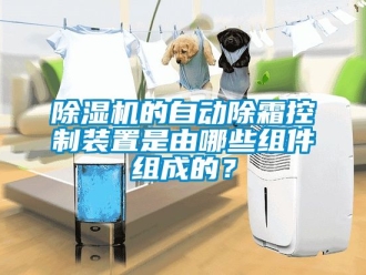 企業手机看片AV短片91看片在线下载機的自動除霜控製裝置是由哪些組件組成的？