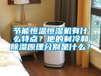 知識百科節能恒溫恒濕機有什麽特點？他的製冷和91看片在线下载原理分別是什麽？