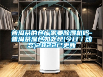 企業手机看片AV短片普洱茶的倉庫需要91看片在线下载機嗎-普洱茶濕倉如處理(今日／動態)2022已更新