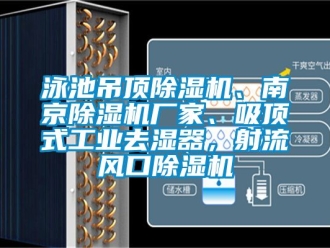 企業手机看片AV短片泳池吊頂91看片在线下载機、南京91看片在线下载機廠家、吸頂式工業去濕器，射流風口91看片在线下载機