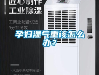常見問題孕婦濕氣重該怎麽辦？