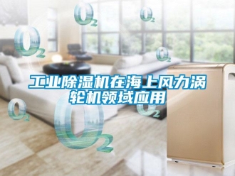 企業手机看片AV短片工業91看片在线下载機在海上風力渦輪機領域應用