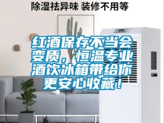 知識百科紅酒保存不當會變質，恒溫專業酒飲冰箱帶給你更安心收藏！