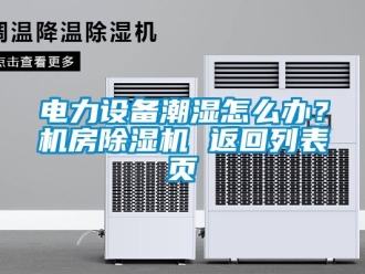 行業手机看片AV短片電力設備潮濕怎麽辦？機房91看片在线下载機 返回列表頁