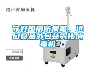 知識百科守好國門防病毒，進口食品外包裝霧化消毒機