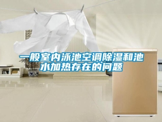 常見問題一般室內泳池空調91看片在线下载和池水加熱存在的問題