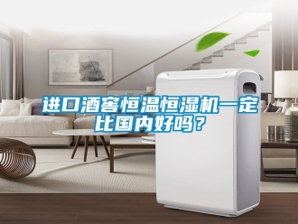 知識百科進口酒窖恒溫恒濕機一定比國內好嗎？