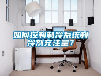常見問題如何控製製冷係統製冷劑充注量？