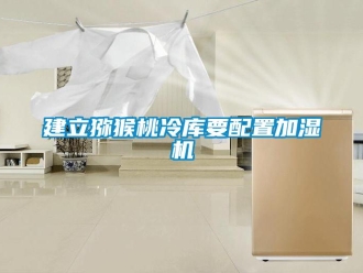 行業手机看片AV短片建立獼猴桃冷庫要配置加濕機