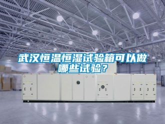 知識百科武漢恒溫恒濕試驗箱可以做哪些試驗？