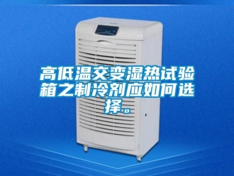 常見問題高低溫交變濕熱試驗箱之製冷劑應如何選擇。