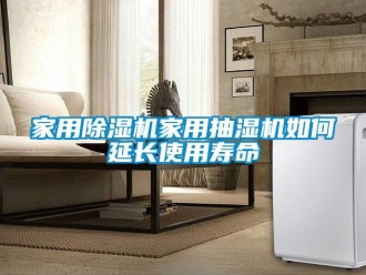 常見問題家用91看片在线下载機家用抽濕機如何延長使用壽命