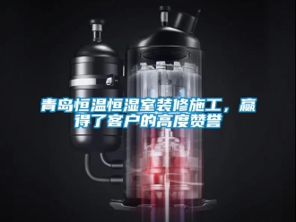 知識百科青島恒溫恒濕室裝修施工，贏得了客戶的高度讚譽