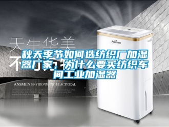 企業手机看片AV短片秋天季節如何選紡織廠加濕器廠家，為什麽要買紡織車間工業加濕器