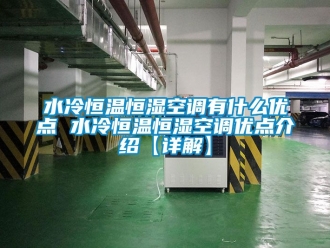 知識百科水冷恒溫恒濕空調有什麽優點 水冷恒溫恒濕空調優點介紹【詳解】