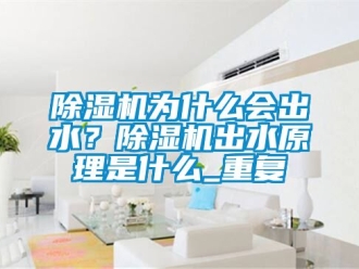 行業手机看片AV短片91看片在线下载機為什麽會出水？91看片在线下载機出水原理是什麽_重複