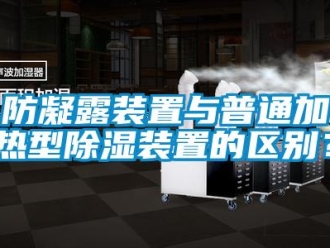 企業手机看片AV短片防凝露裝置與普通加熱型91看片在线下载裝置的區別？