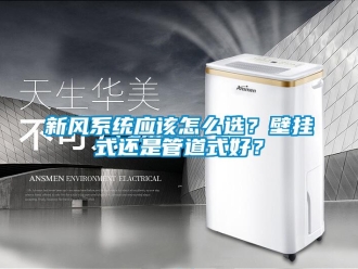 常見問題新風係統應該怎麽選？壁掛式還是管道式好？