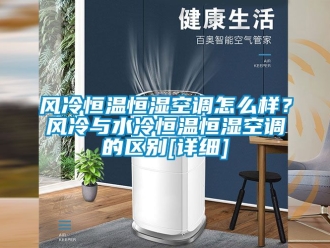 知識百科風冷恒溫恒濕空調怎麽樣？風冷與水冷恒溫恒濕空調的區別[詳細]