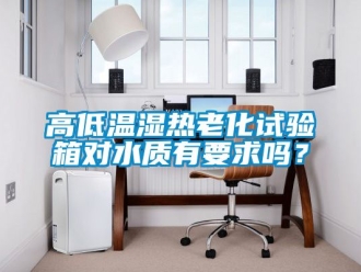常見問題高低溫濕熱老化試驗箱對水質有要求嗎？