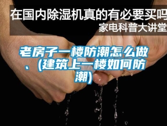 常見問題老房子一樓防潮怎麽做、(建築上一樓如何防潮)