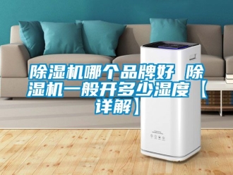 企業手机看片AV短片91看片在线下载機哪個品牌好 91看片在线下载機一般開多少濕度【詳解】