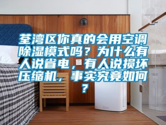 行業手机看片AV短片荃灣區你真的會用空調91看片在线下载模式嗎？為什麽有人說省電，有人說損壞壓縮機，事實究竟如何？