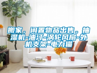 企業手机看片AV短片搬家，閑置物品出售。抽濕機-油汀-渦輪風扇-外機支架-電力貓