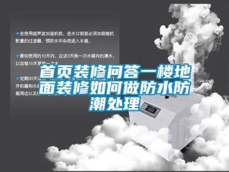 常見問題首頁裝修問答一樓地麵裝修如何做防水防潮處理