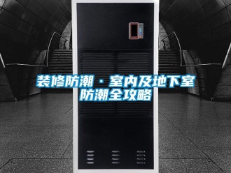 企業手机看片AV短片裝修防潮·室內及地下室防潮全攻略