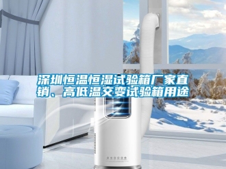 知識百科深圳恒溫恒濕試驗箱廠家直銷、高低溫交變試驗箱用途