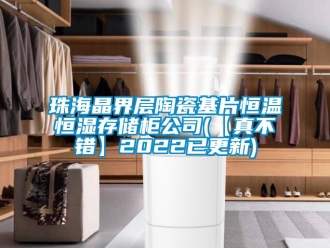 知識百科珠海晶界層陶瓷基片恒溫恒濕存儲櫃公司(【真不錯】2022已更新)