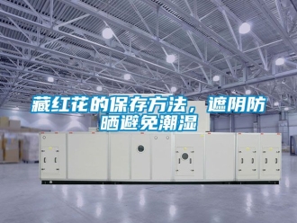 企業手机看片AV短片藏紅花的保存方法，遮陰防曬避免潮濕