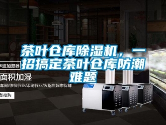 企業手机看片AV短片茶葉倉庫91看片在线下载機，一招搞定茶葉倉庫防潮難題