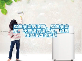 知識百科濕熱交變測試箱，濕熱交變箱，快速溫變濕熱箱，恒溫恒濕濕熱試驗箱