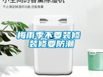 行業手机看片AV短片梅雨季不要裝修 裝修要防潮
