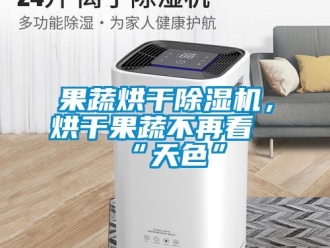 行業手机看片AV短片果蔬烘幹91看片在线下载機，烘幹果蔬不再看“天色”