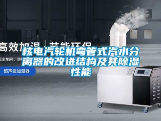 行業手机看片AV短片核電汽輪機彎管式汽水分離器的改進結構及其91看片在线下载性能