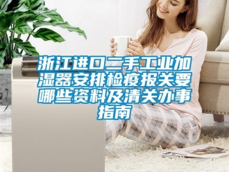 企業手机看片AV短片浙江進口二手工業加濕器安排檢疫報關要哪些資料及清關辦事指南