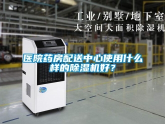 知識百科醫院藥房配送中心使用什麽樣的91看片在线下载機好？