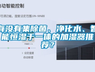 知識百科有沒有集除菌、淨化水、智能恒濕於一體的加濕器推薦？
