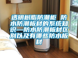 常見問題透明樹脂防潮櫃 防水防潮板材的係統知識—防水防潮板材區別以及有哪些防水板材