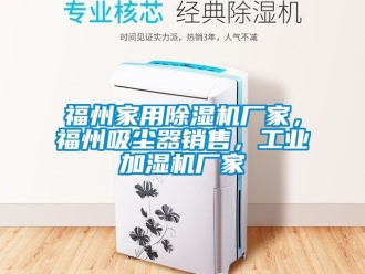 企業手机看片AV短片福州家用91看片在线下载機廠家，福州吸塵器銷售，工業加濕機廠家