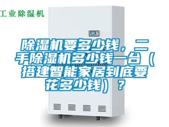 行業手机看片AV短片91看片在线下载機要多少錢，二手91看片在线下载機多少錢一台（搭建智能家居到底要花多少錢）？